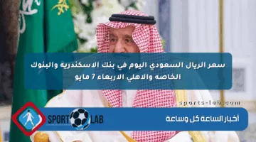 سعر الريال السعودي اليوم في بنك الإسكندرية والبنوك الخاصة والأهلي الأربعاء 7 مايو
